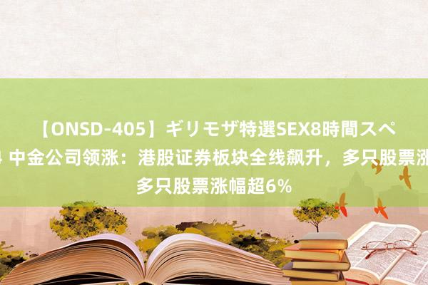 【ONSD-405】ギリモザ特選SEX8時間スペシャル 4 中金公司领涨：港股证券板块全线飙升，多只股票涨幅超6%