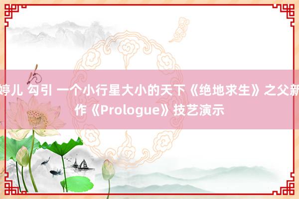 婷儿 勾引 一个小行星大小的天下《绝地求生》之父新作《Prologue》技艺演示