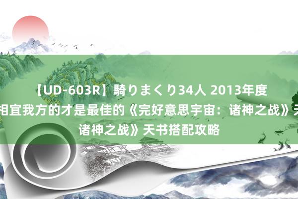 【UD-603R】騎りまくり34人 2013年度バージョン 相宜我方的才是最佳的《完好意思宇宙：诸神之战》天书搭配攻略